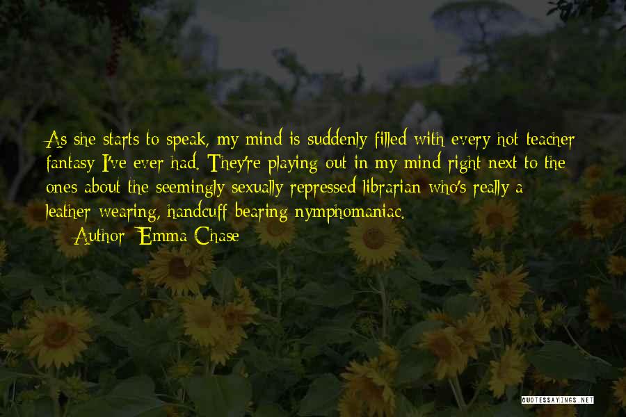 Emma Chase Quotes: As She Starts To Speak, My Mind Is Suddenly Filled With Every Hot-teacher Fantasy I've Ever Had. They're Playing Out