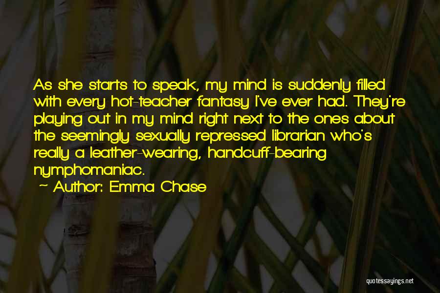 Emma Chase Quotes: As She Starts To Speak, My Mind Is Suddenly Filled With Every Hot-teacher Fantasy I've Ever Had. They're Playing Out