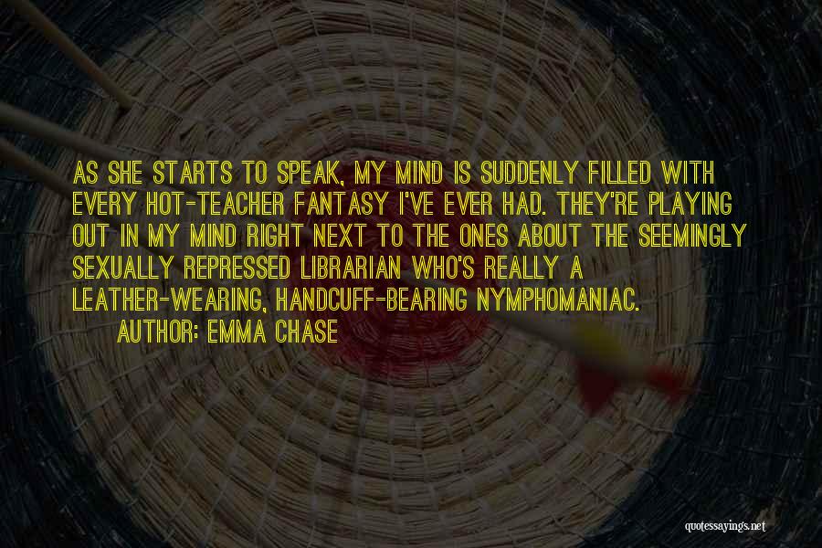 Emma Chase Quotes: As She Starts To Speak, My Mind Is Suddenly Filled With Every Hot-teacher Fantasy I've Ever Had. They're Playing Out