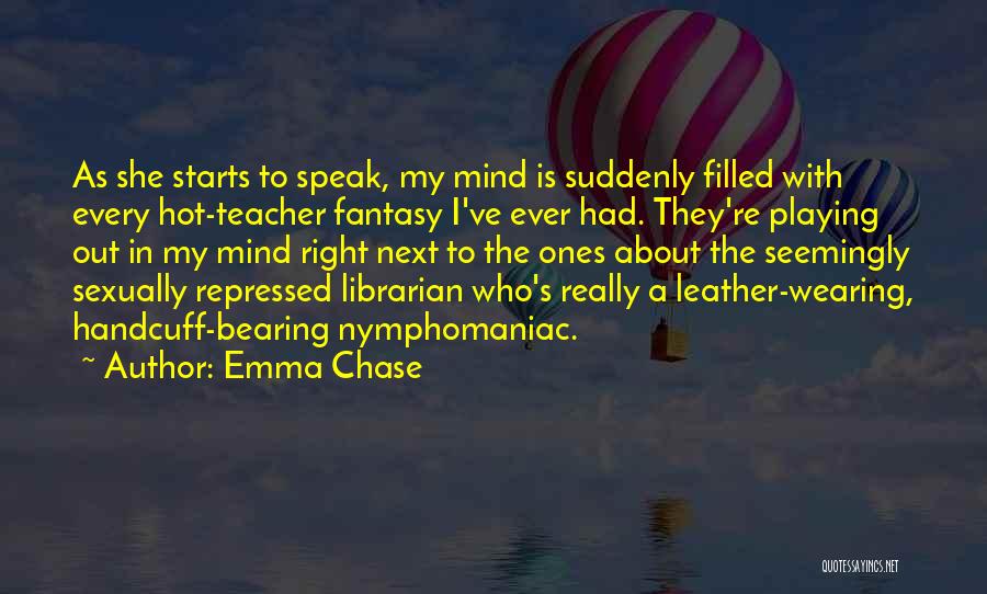 Emma Chase Quotes: As She Starts To Speak, My Mind Is Suddenly Filled With Every Hot-teacher Fantasy I've Ever Had. They're Playing Out