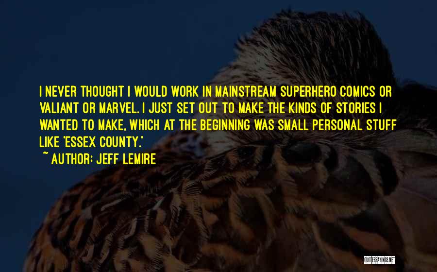 Jeff Lemire Quotes: I Never Thought I Would Work In Mainstream Superhero Comics Or Valiant Or Marvel. I Just Set Out To Make