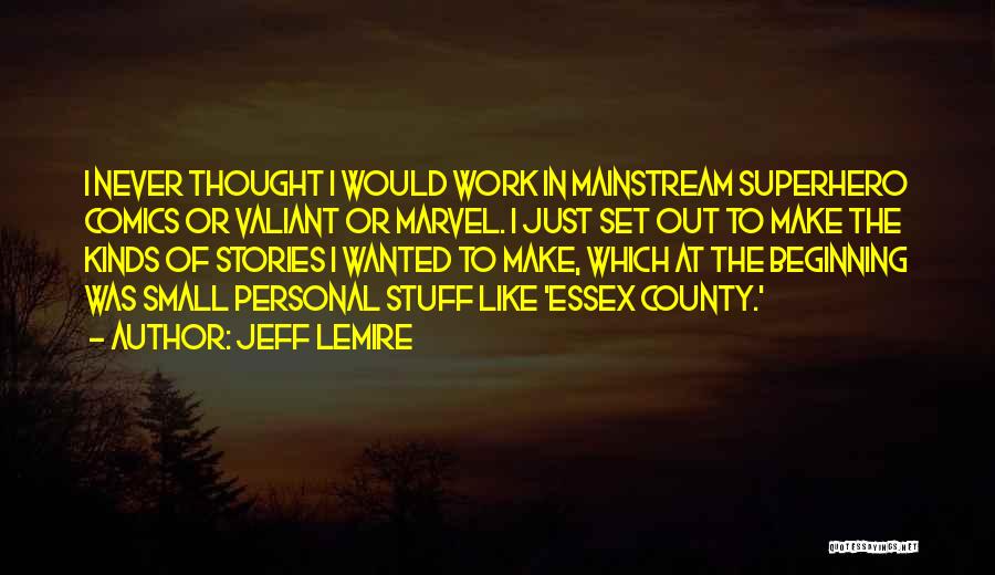 Jeff Lemire Quotes: I Never Thought I Would Work In Mainstream Superhero Comics Or Valiant Or Marvel. I Just Set Out To Make