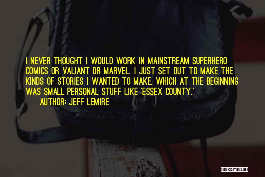 Jeff Lemire Quotes: I Never Thought I Would Work In Mainstream Superhero Comics Or Valiant Or Marvel. I Just Set Out To Make