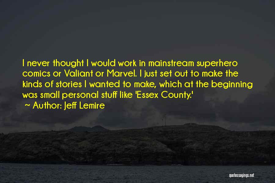 Jeff Lemire Quotes: I Never Thought I Would Work In Mainstream Superhero Comics Or Valiant Or Marvel. I Just Set Out To Make