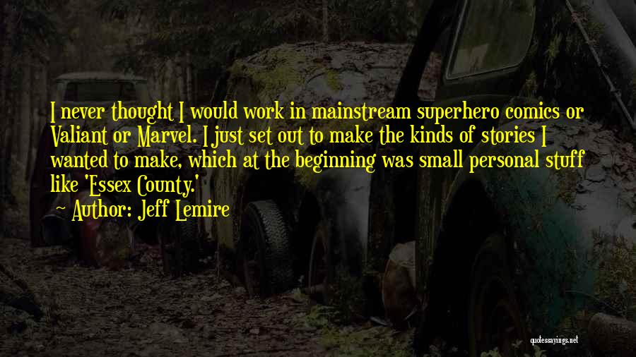 Jeff Lemire Quotes: I Never Thought I Would Work In Mainstream Superhero Comics Or Valiant Or Marvel. I Just Set Out To Make
