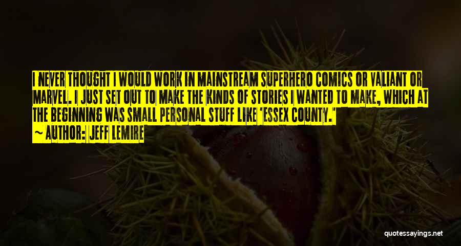Jeff Lemire Quotes: I Never Thought I Would Work In Mainstream Superhero Comics Or Valiant Or Marvel. I Just Set Out To Make