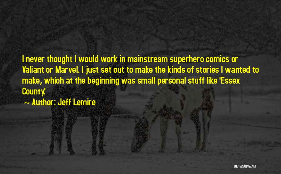 Jeff Lemire Quotes: I Never Thought I Would Work In Mainstream Superhero Comics Or Valiant Or Marvel. I Just Set Out To Make
