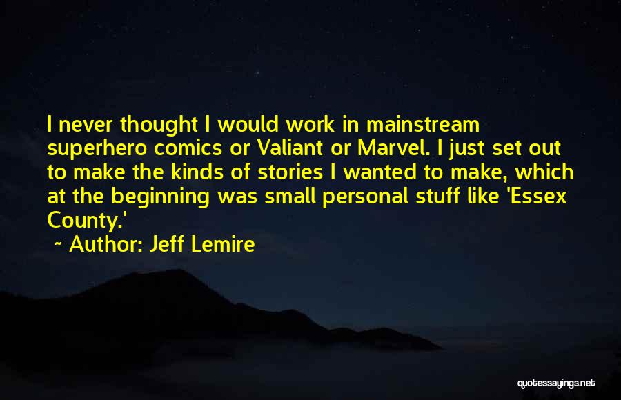Jeff Lemire Quotes: I Never Thought I Would Work In Mainstream Superhero Comics Or Valiant Or Marvel. I Just Set Out To Make