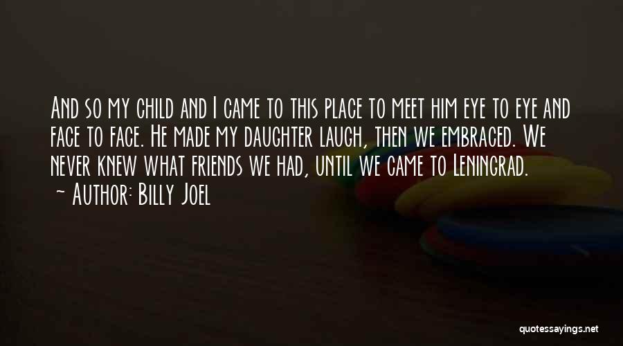 Billy Joel Quotes: And So My Child And I Came To This Place To Meet Him Eye To Eye And Face To Face.