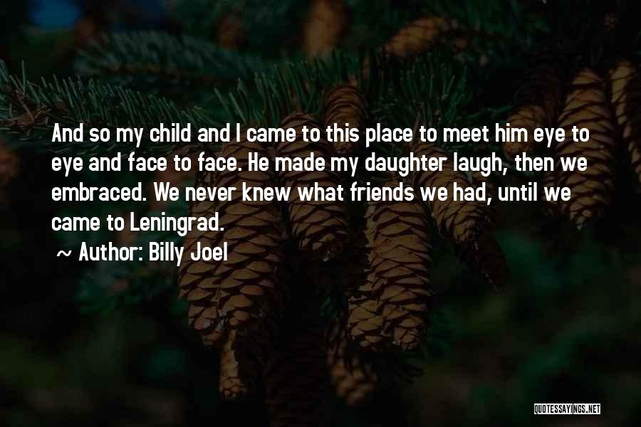 Billy Joel Quotes: And So My Child And I Came To This Place To Meet Him Eye To Eye And Face To Face.