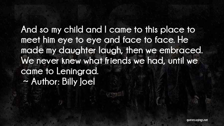 Billy Joel Quotes: And So My Child And I Came To This Place To Meet Him Eye To Eye And Face To Face.