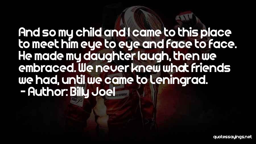 Billy Joel Quotes: And So My Child And I Came To This Place To Meet Him Eye To Eye And Face To Face.