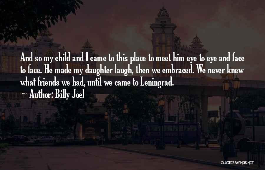 Billy Joel Quotes: And So My Child And I Came To This Place To Meet Him Eye To Eye And Face To Face.