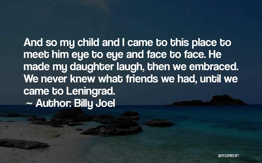 Billy Joel Quotes: And So My Child And I Came To This Place To Meet Him Eye To Eye And Face To Face.