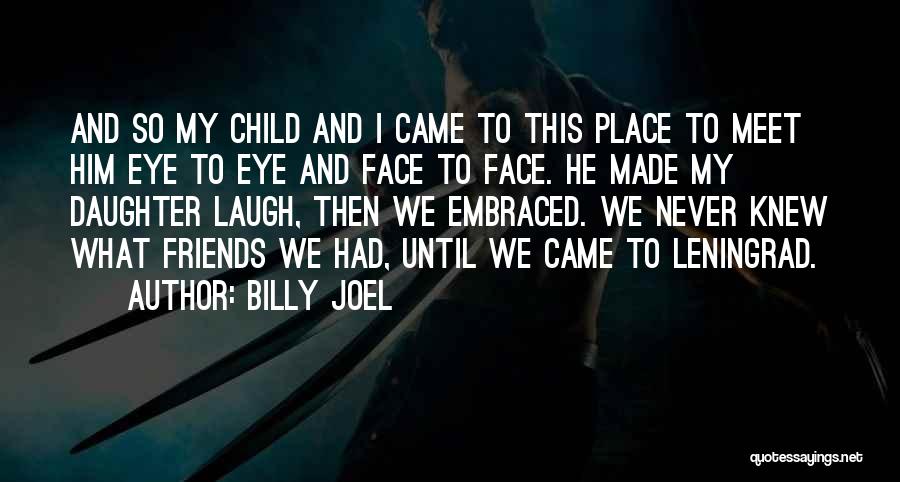 Billy Joel Quotes: And So My Child And I Came To This Place To Meet Him Eye To Eye And Face To Face.