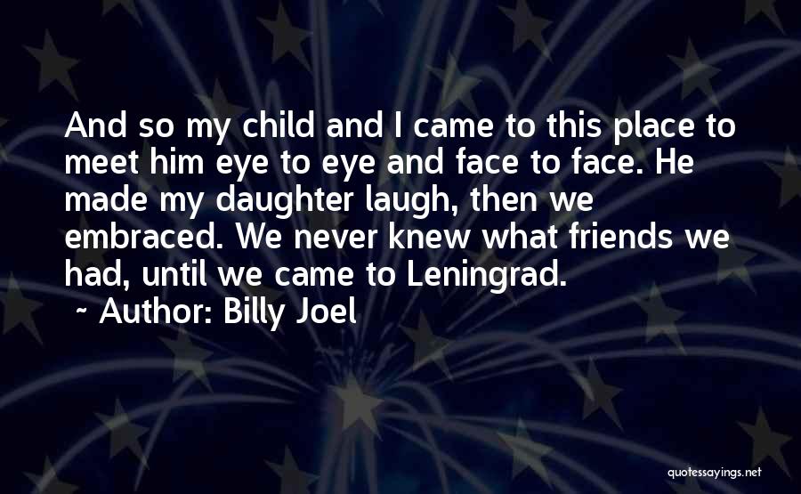 Billy Joel Quotes: And So My Child And I Came To This Place To Meet Him Eye To Eye And Face To Face.