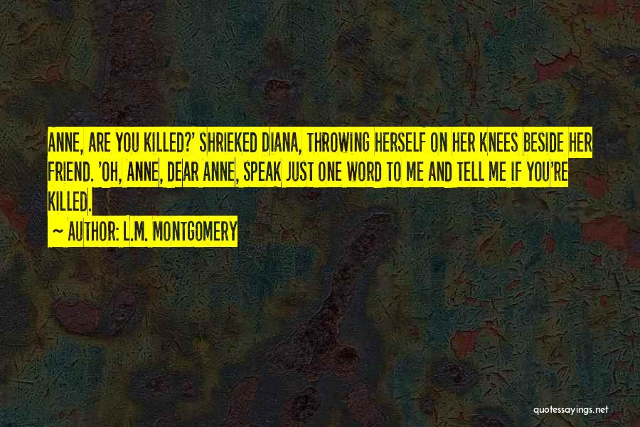 L.M. Montgomery Quotes: Anne, Are You Killed?' Shrieked Diana, Throwing Herself On Her Knees Beside Her Friend. 'oh, Anne, Dear Anne, Speak Just