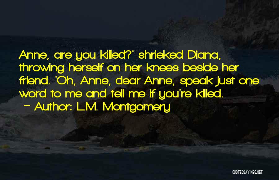 L.M. Montgomery Quotes: Anne, Are You Killed?' Shrieked Diana, Throwing Herself On Her Knees Beside Her Friend. 'oh, Anne, Dear Anne, Speak Just