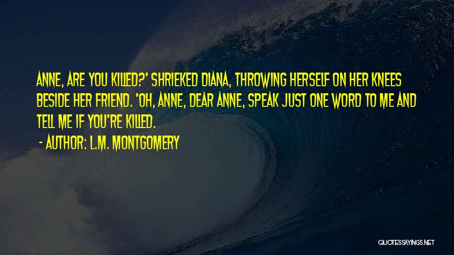 L.M. Montgomery Quotes: Anne, Are You Killed?' Shrieked Diana, Throwing Herself On Her Knees Beside Her Friend. 'oh, Anne, Dear Anne, Speak Just