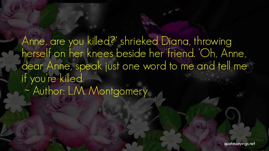 L.M. Montgomery Quotes: Anne, Are You Killed?' Shrieked Diana, Throwing Herself On Her Knees Beside Her Friend. 'oh, Anne, Dear Anne, Speak Just