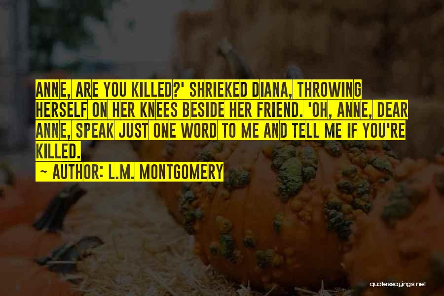 L.M. Montgomery Quotes: Anne, Are You Killed?' Shrieked Diana, Throwing Herself On Her Knees Beside Her Friend. 'oh, Anne, Dear Anne, Speak Just