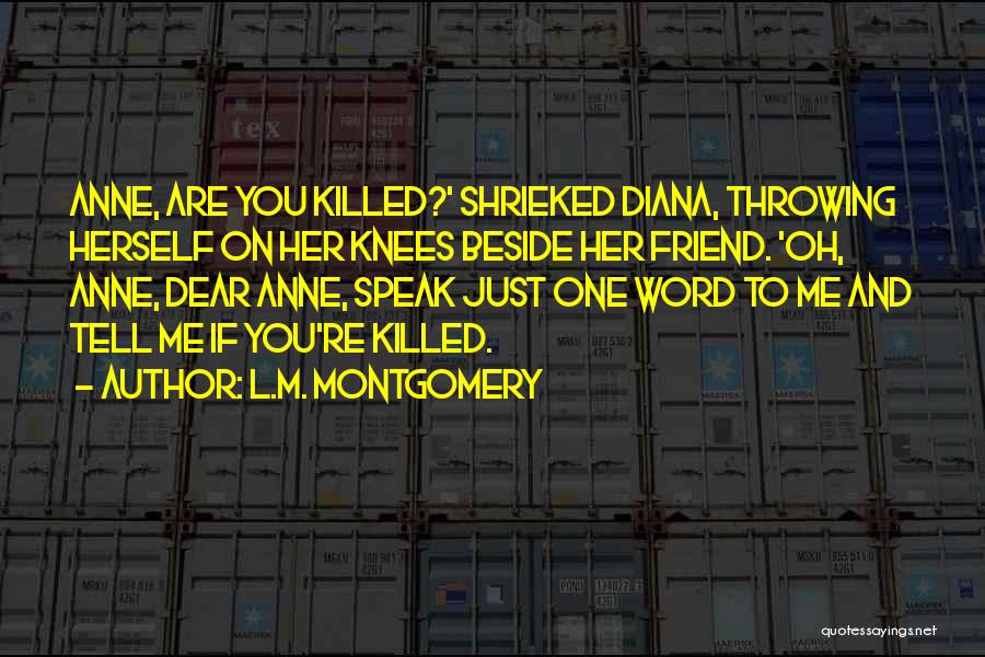 L.M. Montgomery Quotes: Anne, Are You Killed?' Shrieked Diana, Throwing Herself On Her Knees Beside Her Friend. 'oh, Anne, Dear Anne, Speak Just