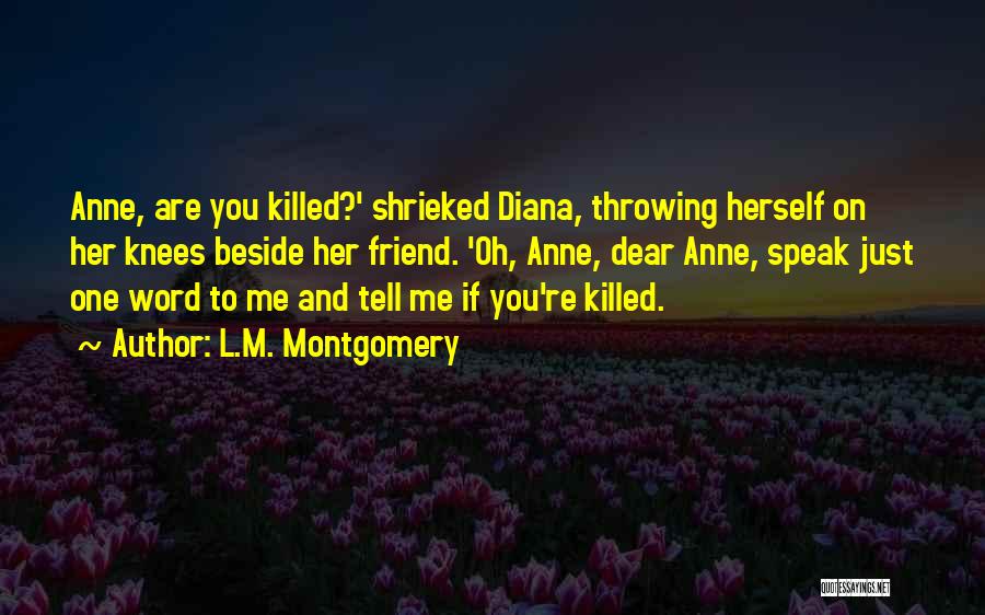 L.M. Montgomery Quotes: Anne, Are You Killed?' Shrieked Diana, Throwing Herself On Her Knees Beside Her Friend. 'oh, Anne, Dear Anne, Speak Just