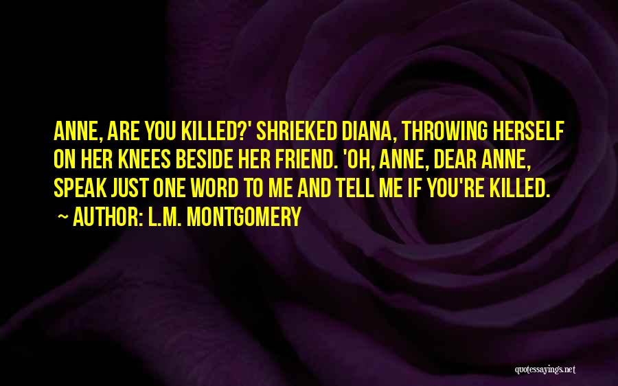 L.M. Montgomery Quotes: Anne, Are You Killed?' Shrieked Diana, Throwing Herself On Her Knees Beside Her Friend. 'oh, Anne, Dear Anne, Speak Just