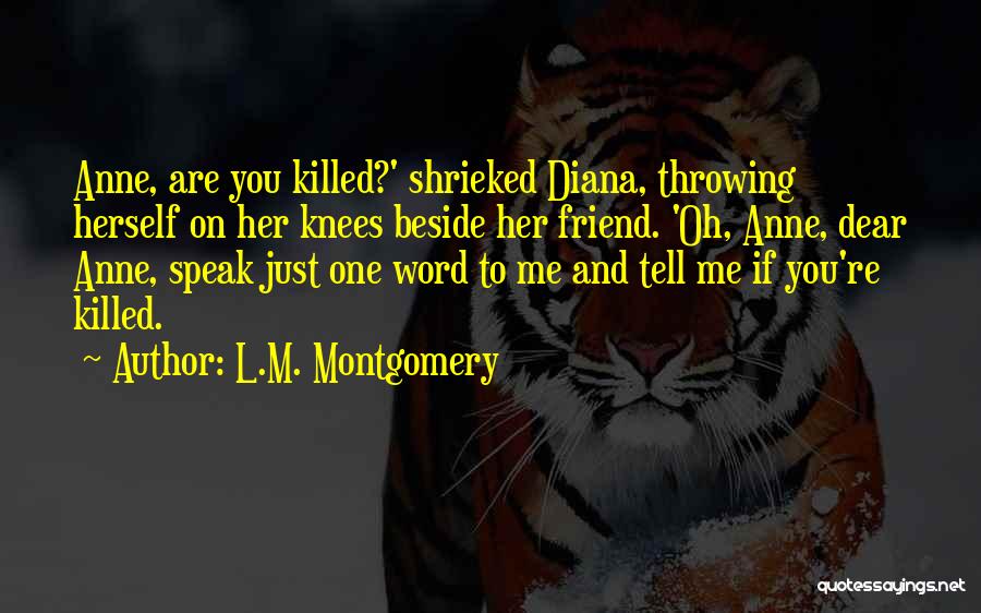 L.M. Montgomery Quotes: Anne, Are You Killed?' Shrieked Diana, Throwing Herself On Her Knees Beside Her Friend. 'oh, Anne, Dear Anne, Speak Just