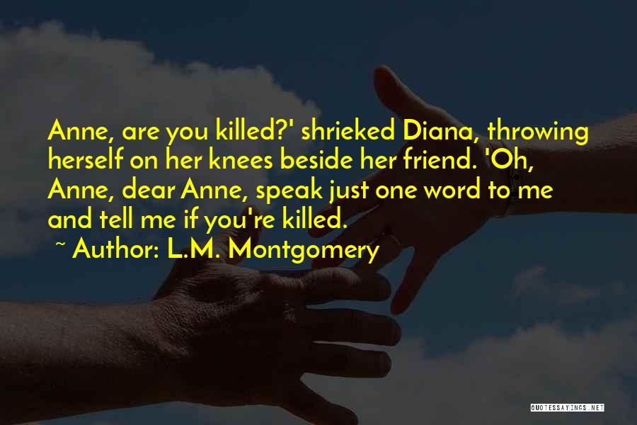 L.M. Montgomery Quotes: Anne, Are You Killed?' Shrieked Diana, Throwing Herself On Her Knees Beside Her Friend. 'oh, Anne, Dear Anne, Speak Just