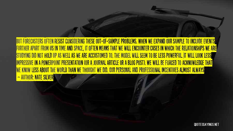 Nate Silver Quotes: But Forecasters Often Resist Considering These Out-of-sample Problems. When We Expand Our Sample To Include Events Further Apart From Us