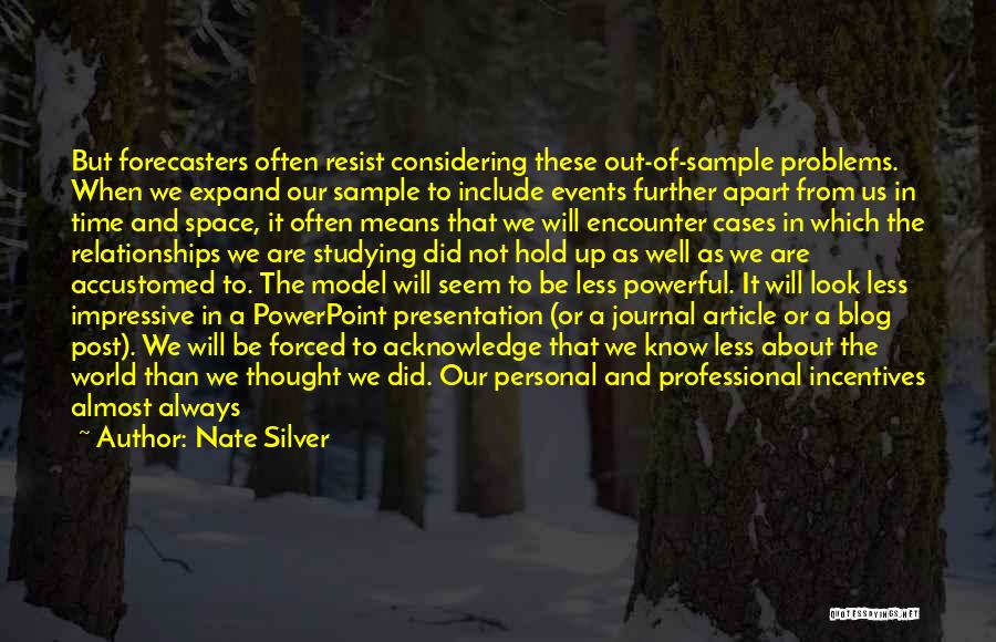 Nate Silver Quotes: But Forecasters Often Resist Considering These Out-of-sample Problems. When We Expand Our Sample To Include Events Further Apart From Us