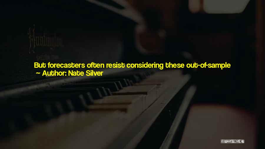 Nate Silver Quotes: But Forecasters Often Resist Considering These Out-of-sample Problems. When We Expand Our Sample To Include Events Further Apart From Us