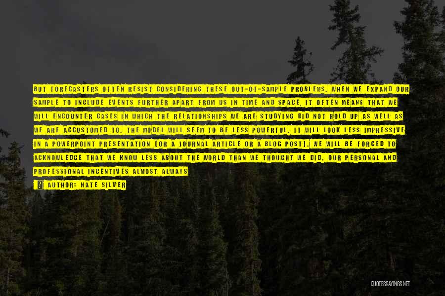 Nate Silver Quotes: But Forecasters Often Resist Considering These Out-of-sample Problems. When We Expand Our Sample To Include Events Further Apart From Us