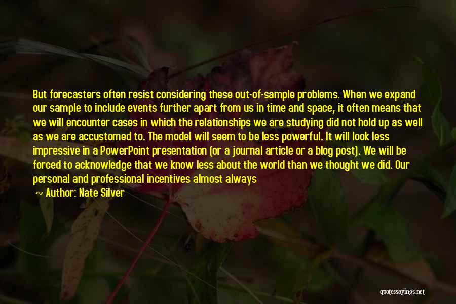 Nate Silver Quotes: But Forecasters Often Resist Considering These Out-of-sample Problems. When We Expand Our Sample To Include Events Further Apart From Us