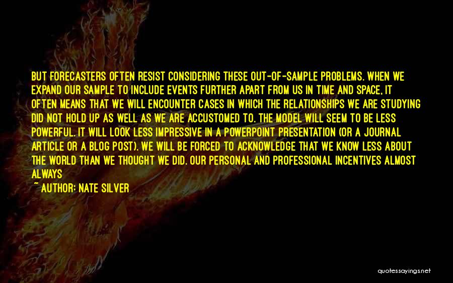 Nate Silver Quotes: But Forecasters Often Resist Considering These Out-of-sample Problems. When We Expand Our Sample To Include Events Further Apart From Us