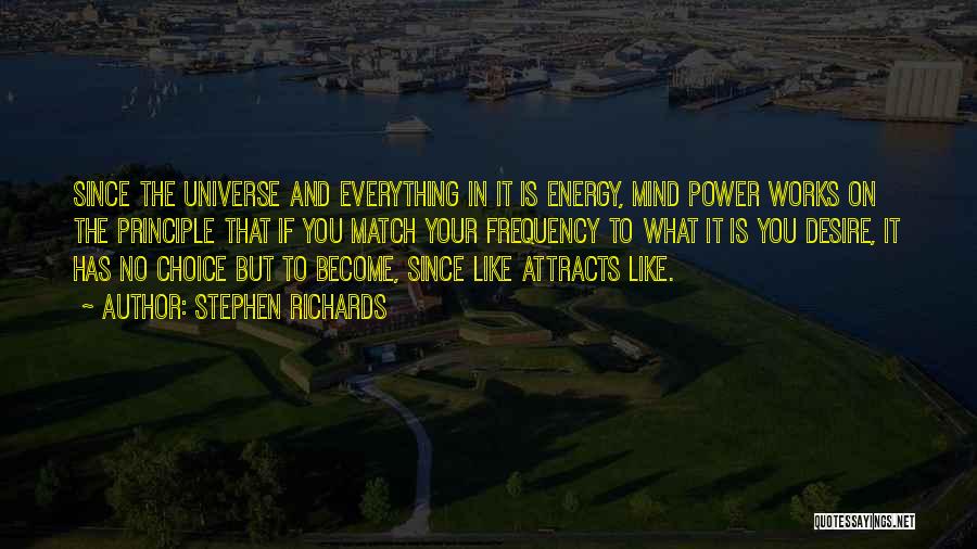 Stephen Richards Quotes: Since The Universe And Everything In It Is Energy, Mind Power Works On The Principle That If You Match Your