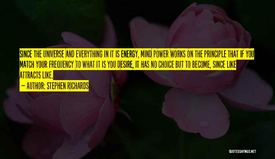 Stephen Richards Quotes: Since The Universe And Everything In It Is Energy, Mind Power Works On The Principle That If You Match Your