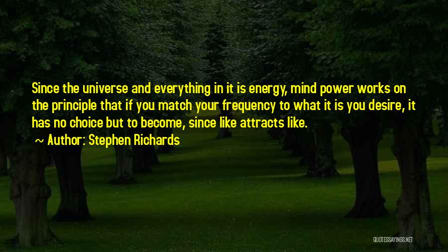 Stephen Richards Quotes: Since The Universe And Everything In It Is Energy, Mind Power Works On The Principle That If You Match Your