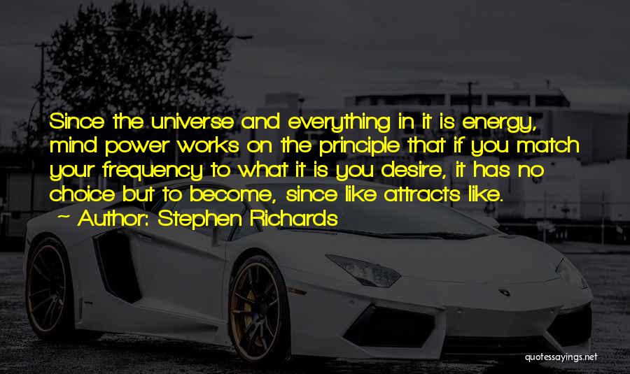 Stephen Richards Quotes: Since The Universe And Everything In It Is Energy, Mind Power Works On The Principle That If You Match Your