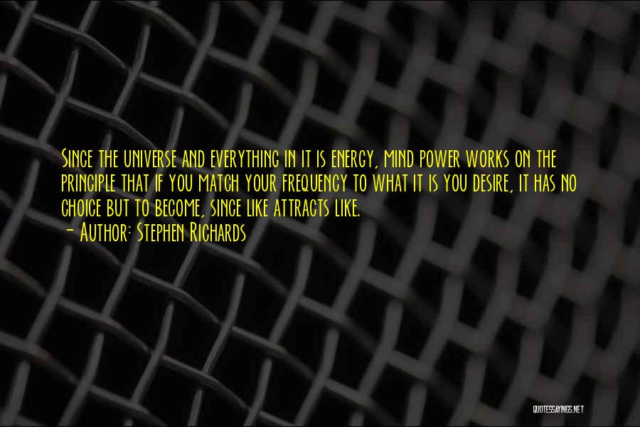 Stephen Richards Quotes: Since The Universe And Everything In It Is Energy, Mind Power Works On The Principle That If You Match Your