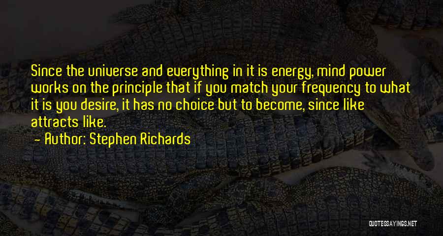 Stephen Richards Quotes: Since The Universe And Everything In It Is Energy, Mind Power Works On The Principle That If You Match Your