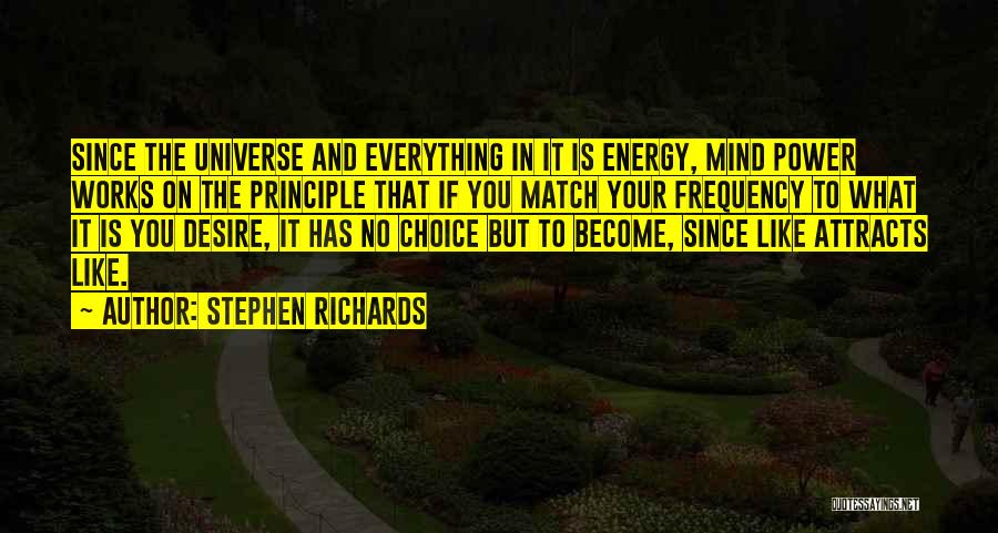 Stephen Richards Quotes: Since The Universe And Everything In It Is Energy, Mind Power Works On The Principle That If You Match Your