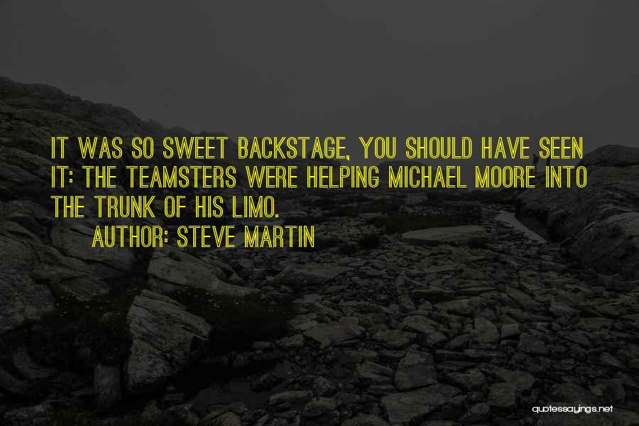 Steve Martin Quotes: It Was So Sweet Backstage, You Should Have Seen It: The Teamsters Were Helping Michael Moore Into The Trunk Of