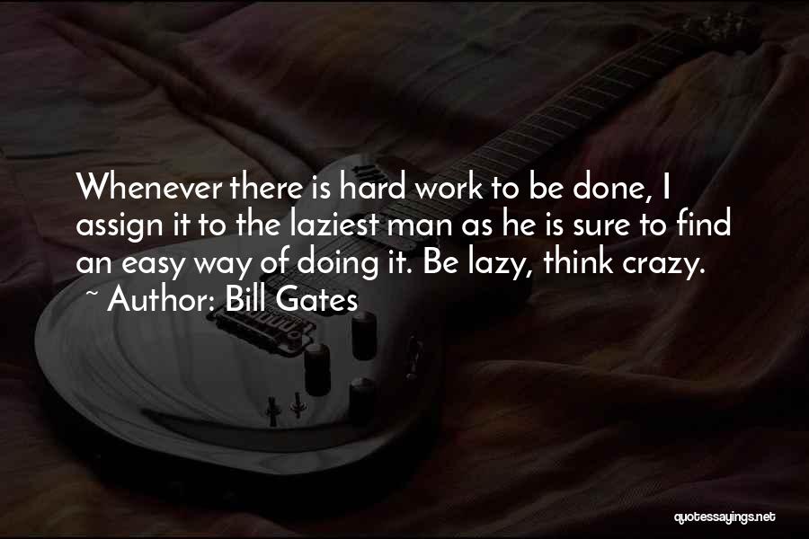 Bill Gates Quotes: Whenever There Is Hard Work To Be Done, I Assign It To The Laziest Man As He Is Sure To