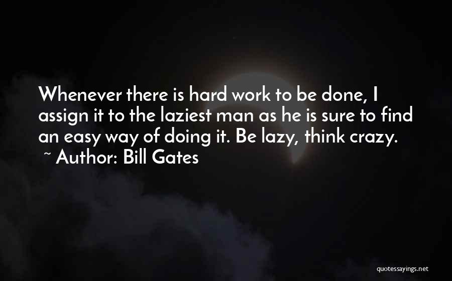 Bill Gates Quotes: Whenever There Is Hard Work To Be Done, I Assign It To The Laziest Man As He Is Sure To