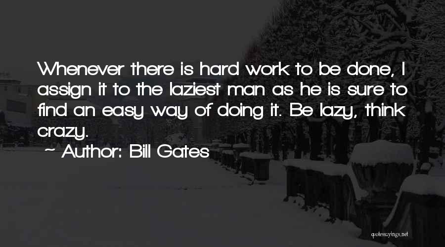 Bill Gates Quotes: Whenever There Is Hard Work To Be Done, I Assign It To The Laziest Man As He Is Sure To