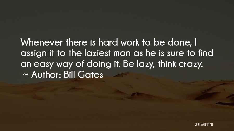 Bill Gates Quotes: Whenever There Is Hard Work To Be Done, I Assign It To The Laziest Man As He Is Sure To