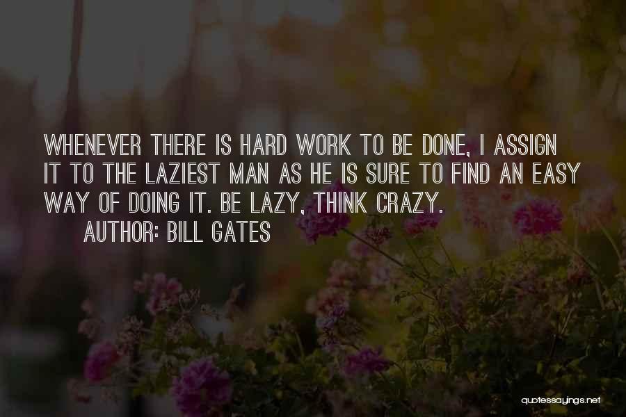 Bill Gates Quotes: Whenever There Is Hard Work To Be Done, I Assign It To The Laziest Man As He Is Sure To