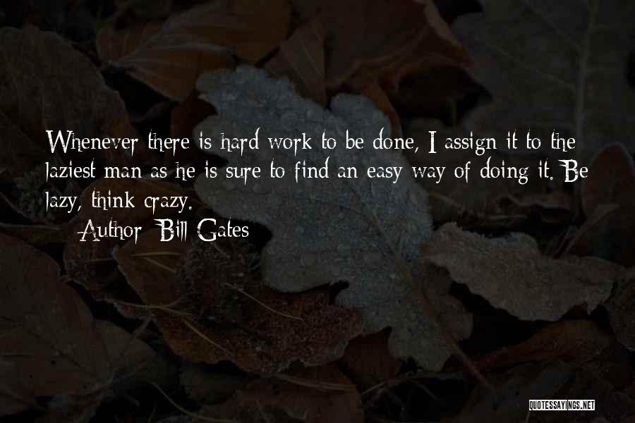 Bill Gates Quotes: Whenever There Is Hard Work To Be Done, I Assign It To The Laziest Man As He Is Sure To